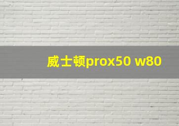 威士顿prox50 w80